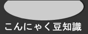 こんにゃく豆知識