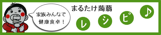 まるたけ蒟蒻 レシピ集