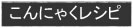 こんにゃくレシピ